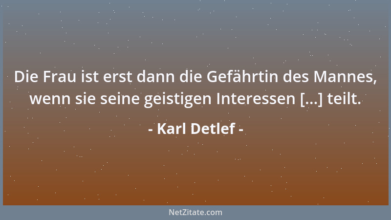 Karl Detlef - Die Frau ist erst dann die Gefährtin des Mannes, wenn sie seine geistigen Interessen [...] teilt....