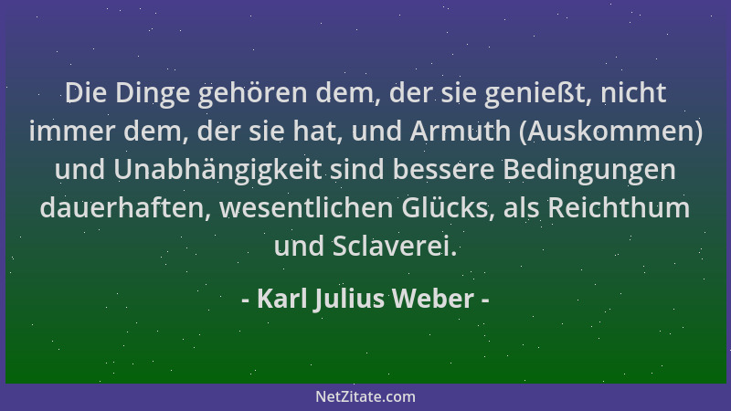 Karl Julius Weber - Die Dinge gehören dem, der sie genießt, nicht immer dem, der sie hat, und Armuth (Auskommen) und Unabhä...