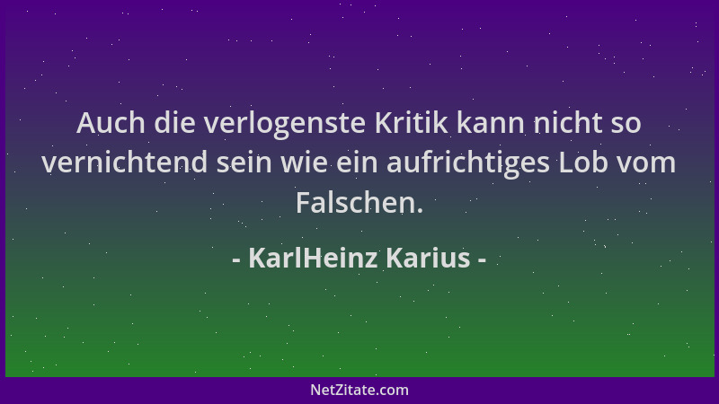 KarlHeinz Karius - Auch die verlogenste Kritik kann nicht so vernichtend sein wie ein aufrichtiges Lob vom Falschen....