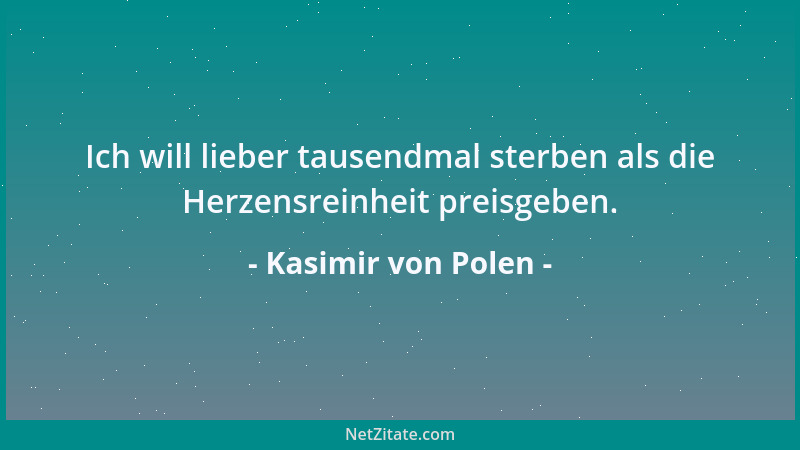 Kasimir von Polen - Ich will lieber tausendmal sterben als die Herzensreinheit preisgeben....