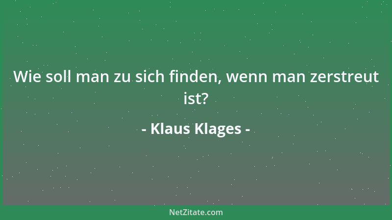 Klaus Klages - Wie soll man zu sich finden, wenn man zerstreut ist?...