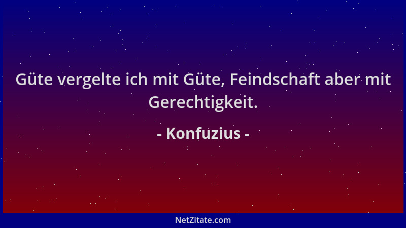 Konfuzius - Güte vergelte ich mit Güte, Feindschaft aber mit Gerechtigkeit....