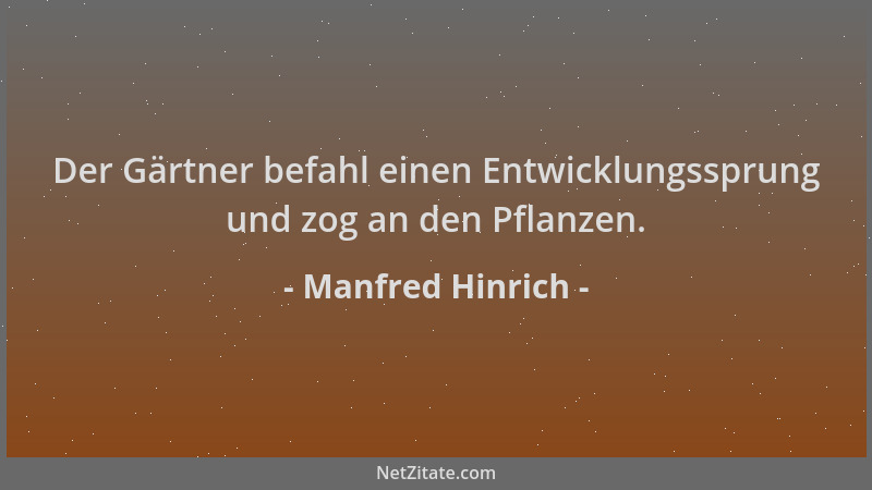 Manfred Hinrich - Der Gärtner befahl einen Entwicklungssprung und zog an den Pflanzen....