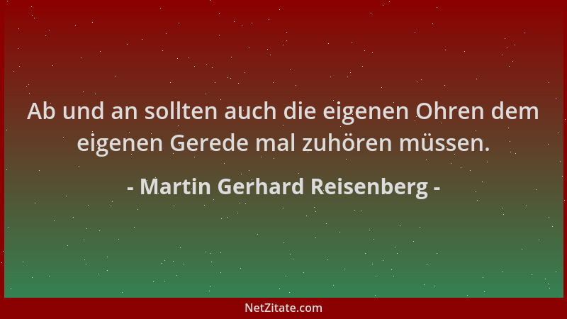 Martin Gerhard Reisenberg - Ab und an sollten auch die eigenen Ohren dem eigenen Gerede mal zuhören müssen....