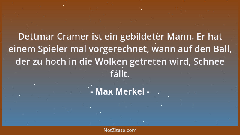 Max Merkel - Dettmar Cramer ist ein gebildeter Mann. Er hat einem Spieler mal vorgerechnet, wann auf den Ball, der zu hoch...