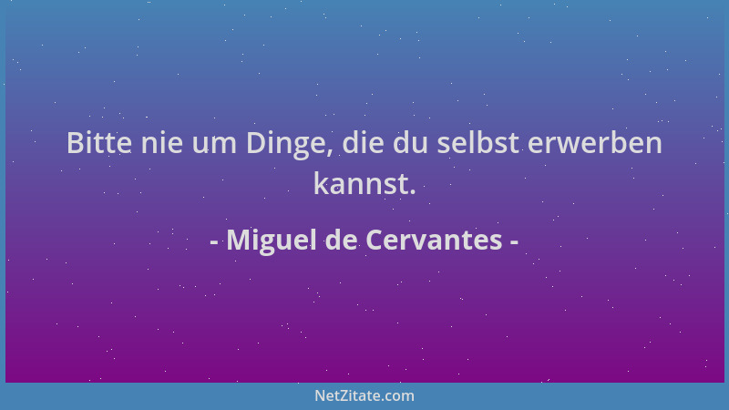 Miguel de Cervantes - Bitte nie um Dinge, die du selbst erwerben kannst....