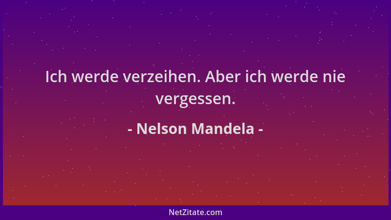 Nelson Mandela - Ich werde verzeihen. Aber ich werde nie vergessen....