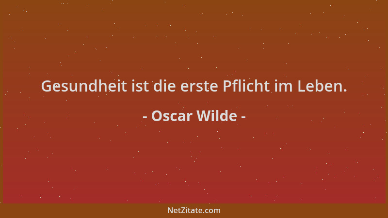 Oscar Wilde - Gesundheit ist die erste Pflicht im Leben....