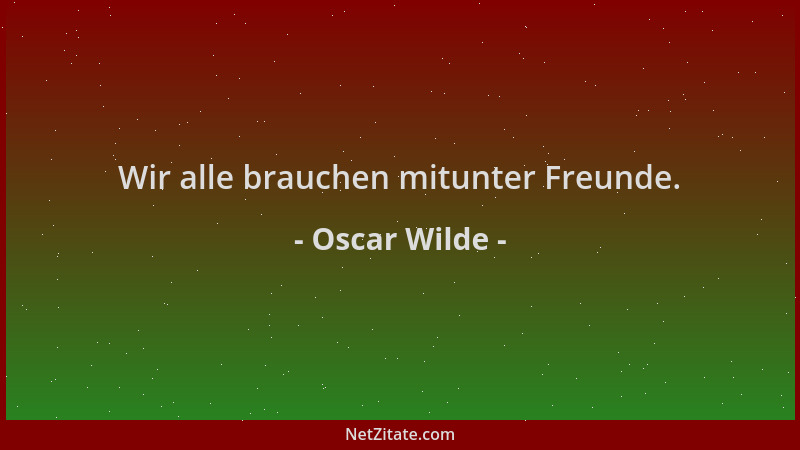 Oscar Wilde - Wir alle brauchen mitunter Freunde....