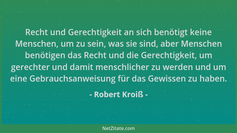 Robert Kroiß - Recht und Gerechtigkeit an sich benötigt keine Menschen, um zu sein, was sie sind, aber Menschen benötigen d...