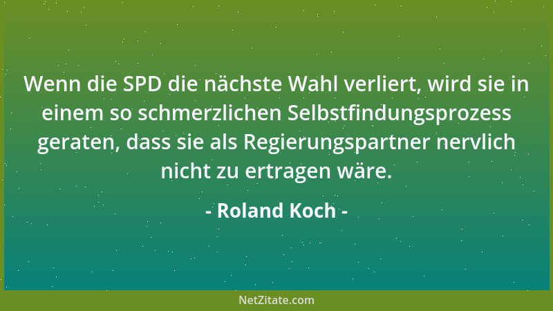 Roland Koch - Wenn die SPD die nächste Wahl verliert, wird sie in einem so schmerzlichen Selbstfindungsprozess geraten, das...