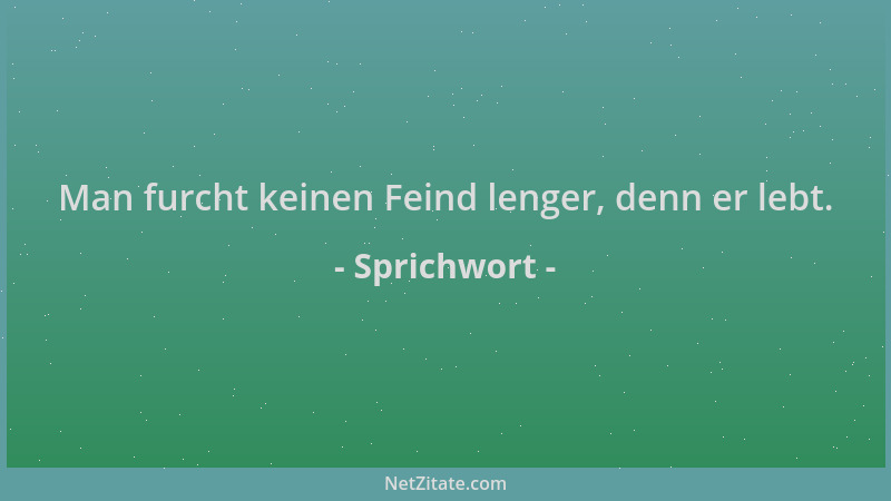 Sprichwort - Man furcht keinen Feind lenger, denn er lebt....