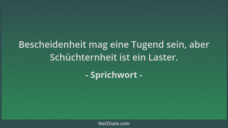 Sprichwort - Bescheidenheit mag eine Tugend sein, aber Schüchternheit ist ein Laster....
