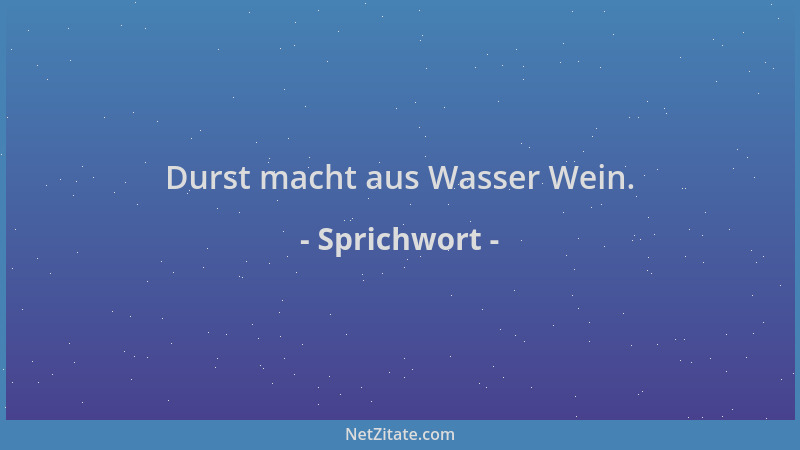 Sprichwort - Durst macht aus Wasser Wein....