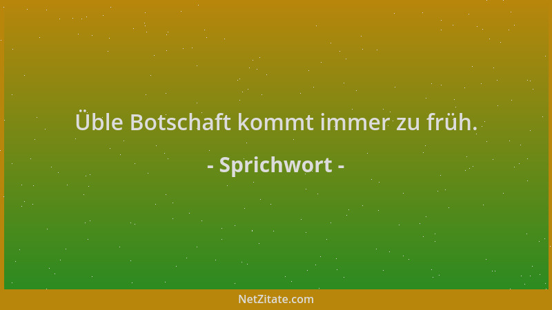 Sprichwort - Üble Botschaft kommt immer zu früh....
