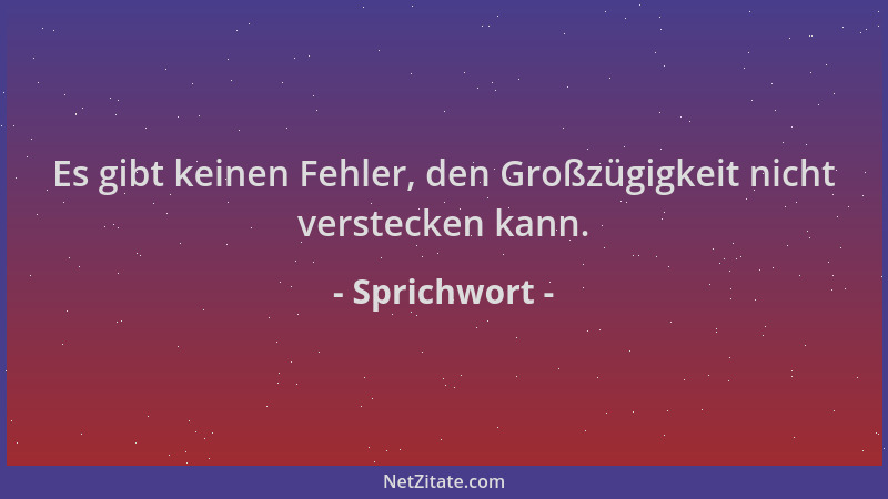 Sprichwort - Es gibt keinen Fehler, den Großzügigkeit nicht verstecken kann....