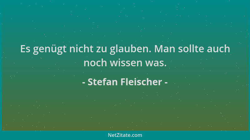 Stefan Fleischer - Es genügt nicht zu glauben. Man sollte auch noch wissen was....