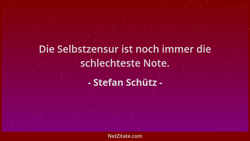 Stefan Schütz - Die Selbstzensur ist noch immer die schlechteste Note....