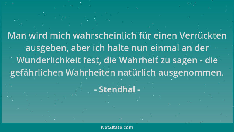 Stendhal - Man wird mich wahrscheinlich für einen Verrückten ausgeben, aber ich halte nun einmal an der Wunderlichkeit fest...