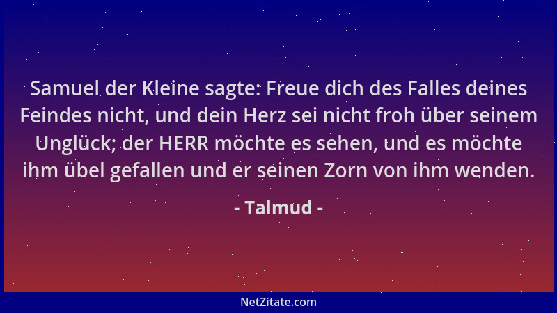 Talmud - Samuel der Kleine sagte: Freue dich des Falles deines Feindes nicht, und dein Herz sei nicht froh über seinem Ungl...