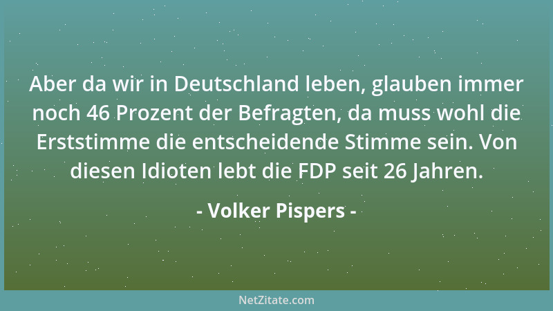 Volker Pispers - Aber da wir in Deutschland leben, glauben immer noch 46 Prozent der Befragten, da muss wohl die Erststimme...