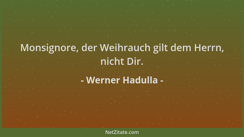 Werner Hadulla - Monsignore, der Weihrauch gilt dem Herrn, nicht Dir....