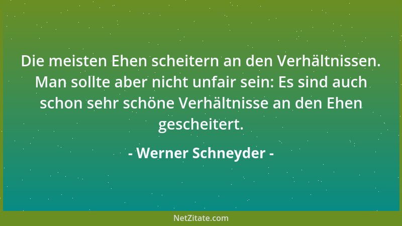 Werner Schneyder - Die meisten Ehen scheitern an den Verhältnissen. Man sollte aber nicht unfair sein: Es sind auch schon s...