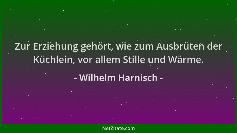 Wilhelm Harnisch - Zur Erziehung gehört, wie zum Ausbrüten der Küchlein, vor allem Stille und Wärme....