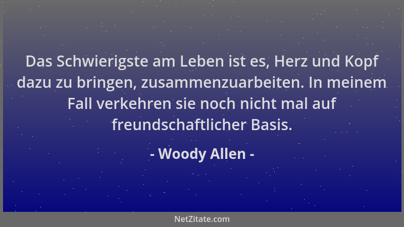 Woody Allen - Das Schwierigste am Leben ist es, Herz und Kopf dazu zu bringen, zusammenzuarbeiten. In meinem Fall verkehren...