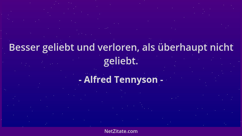 Alfred Tennyson - Besser geliebt und verloren, als überhaupt nicht geliebt....
