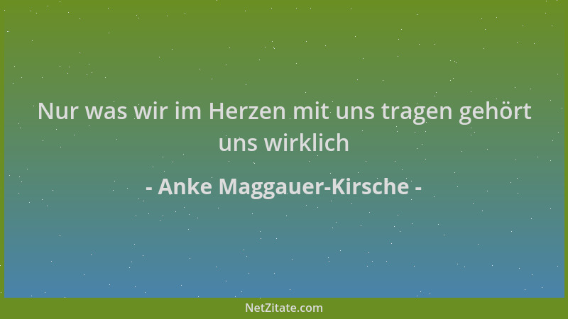 Anke Maggauer-Kirsche - Nur was wir im Herzen mit uns tragen gehört uns wirklich...