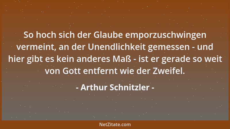 Arthur Schnitzler - So hoch sich der Glaube emporzuschwingen vermeint, an der Unendlichkeit gemessen - und hier gibt es kei...
