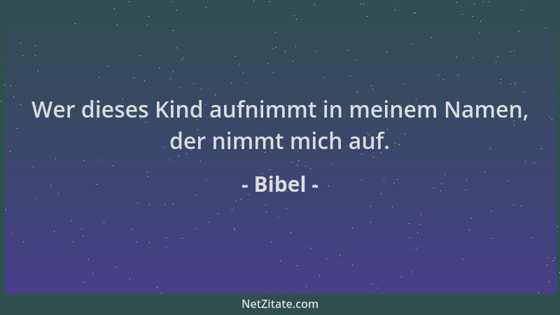Bibel - Wer dieses Kind aufnimmt in meinem Namen, der nimmt mich auf....