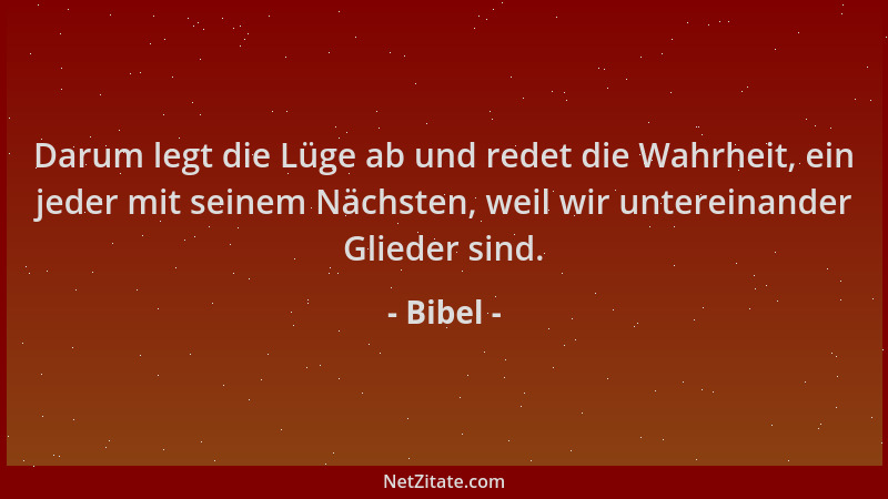 Bibel - Darum legt die Lüge ab und redet die Wahrheit, ein jeder mit seinem Nächsten, weil wir untereinander Glieder sind....
