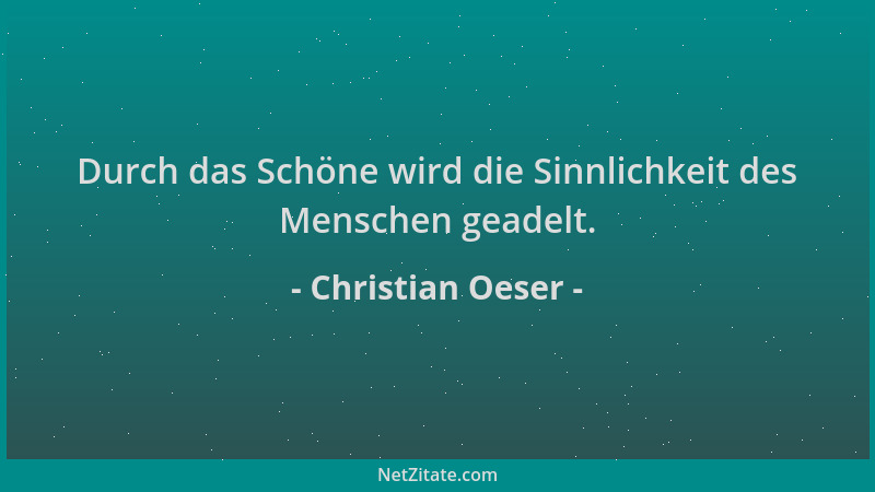 Christian Oeser - Durch das Schöne wird die Sinnlichkeit des Menschen geadelt....