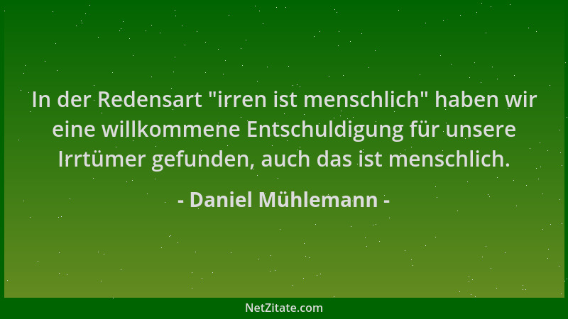 Daniel Mühlemann - In der Redensart "irren ist menschlich " haben wir eine willkommene Entschuldigung für unsere Irrtümer ge...