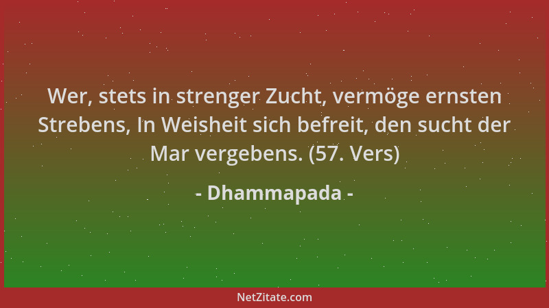 Dhammapada - Wer, stets in strenger Zucht, vermöge ernsten Strebens, In Weisheit sich befreit, den sucht der Mar vergebens....