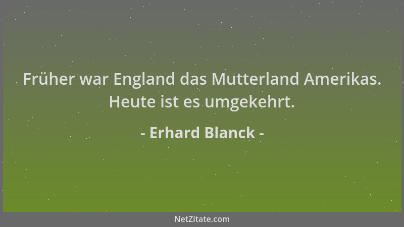 Erhard Blanck - Früher war England das Mutterland Amerikas. Heute ist es umgekehrt....