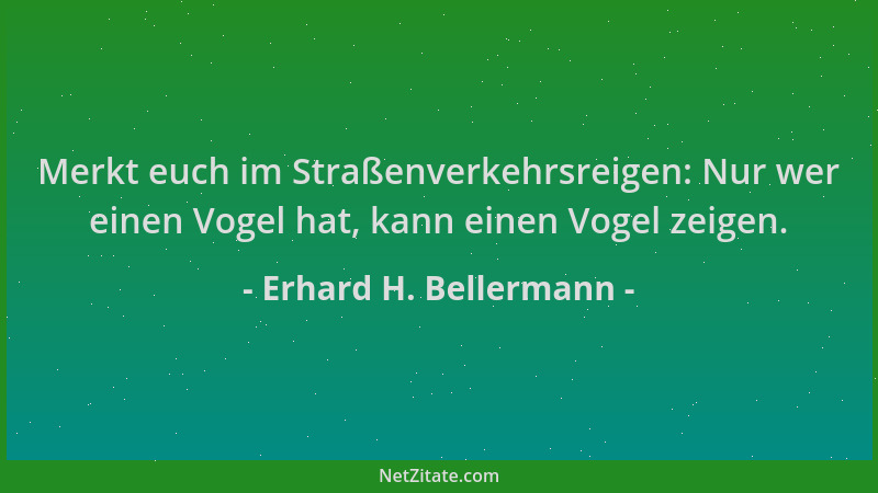 Erhard H. Bellermann - Merkt euch im Straßenverkehrsreigen: Nur wer einen Vogel hat, kann einen Vogel zeigen....