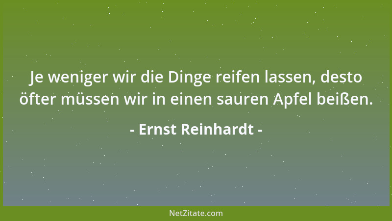 Ernst Reinhardt - Je weniger wir die Dinge reifen lassen, desto öfter müssen wir in einen sauren Apfel beißen....
