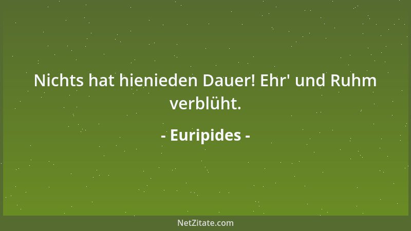 Euripides - Nichts hat hienieden Dauer! Ehr ' und Ruhm verblüht....