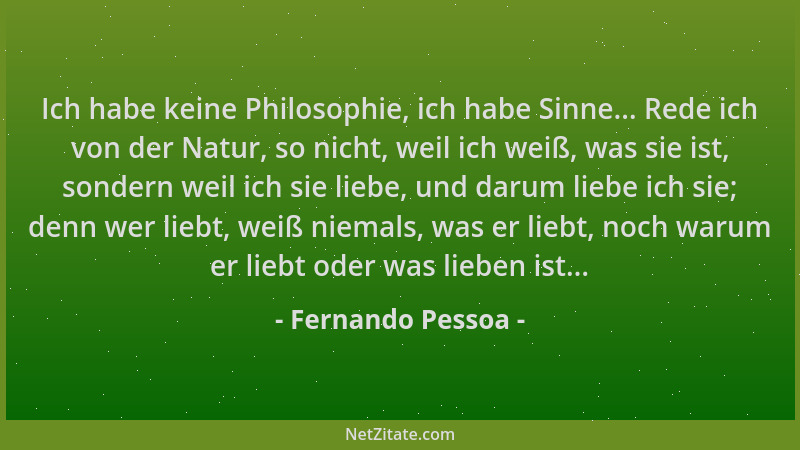Fernando Pessoa - Ich habe keine Philosophie, ich habe Sinne... Rede ich von der Natur, so nicht, weil ich weiß, was sie is...