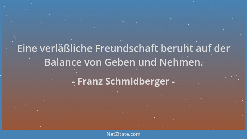 Franz Schmidberger - Eine verläßliche Freundschaft beruht auf der Balance von Geben und Nehmen....