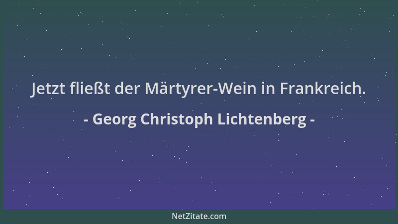 Georg Christoph Lichtenberg - Jetzt fließt der Märtyrer-Wein in Frankreich....
