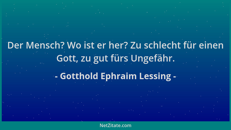 Gotthold Ephraim Lessing - Der Mensch? Wo ist er her? Zu schlecht für einen Gott, zu gut fürs Ungefähr....