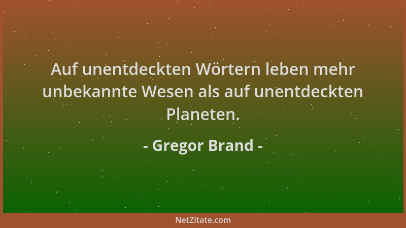 Gregor Brand - Auf unentdeckten Wörtern leben mehr unbekannte Wesen als auf unentdeckten Planeten....