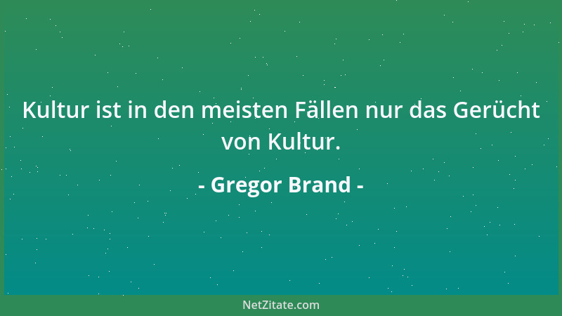 Gregor Brand - Kultur ist in den meisten Fällen nur das Gerücht von Kultur....