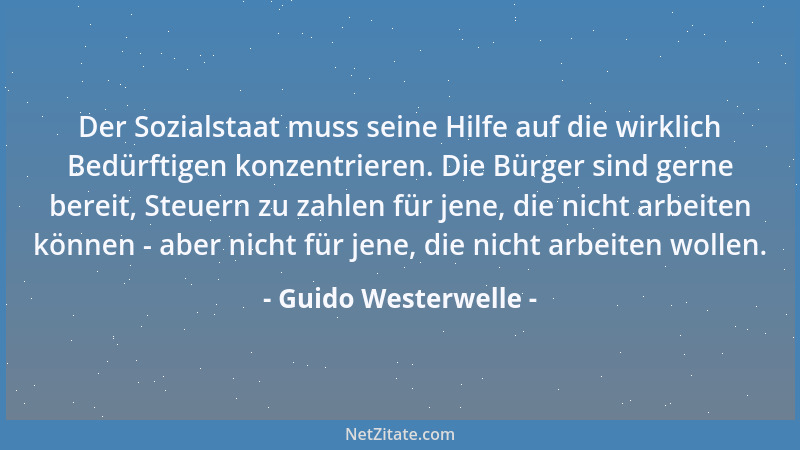 Guido Westerwelle - Der Sozialstaat muss seine Hilfe auf die wirklich Bedürftigen konzentrieren. Die Bürger sind gerne bere...