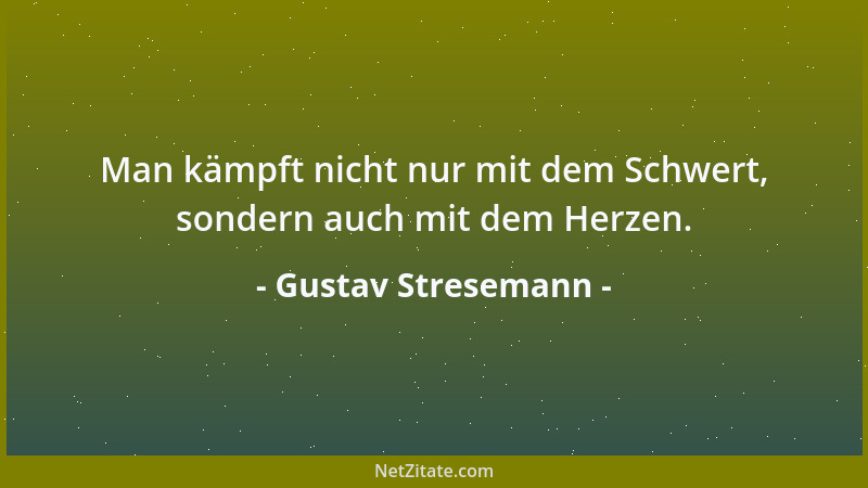 Gustav Stresemann - Man kämpft nicht nur mit dem Schwert, sondern auch mit dem Herzen....