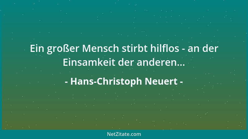 Hans-Christoph Neuert - Ein großer Mensch stirbt hilflos - an der Einsamkeit der anderen......
